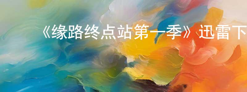 曹鲁宁的动漫综艺大全,《缘路终点站第一季》迅雷下载/在线观看-都市情感-美剧天堂